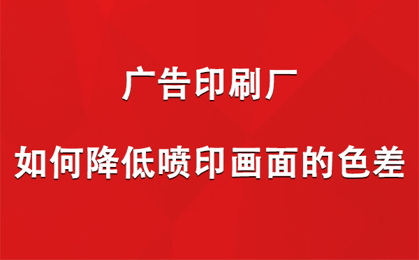 卓尼广告卓尼印刷厂如何降低喷印画面的色差